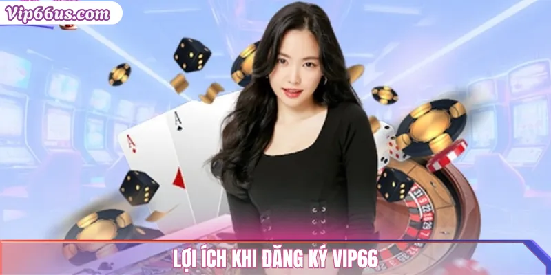 Đăng ký VIP66: Hướng dẫn chi tiết và nhận ưu đãi hấp dẫn 1 Lợi ích khi đăng ký VIP66